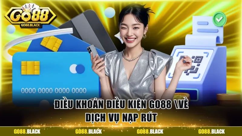 Điều khoản điều kiện GO88 về dịch vụ nạp rút