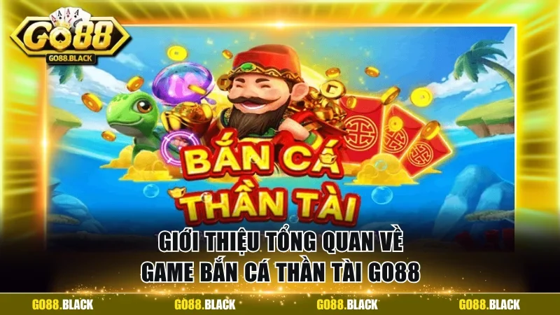 Giới thiệu tổng quan về game bắn cá Thần Tài GO88
