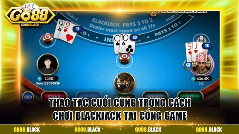 Thao tác cuối cùng trong cách chơi Blackjack tại cổng game
