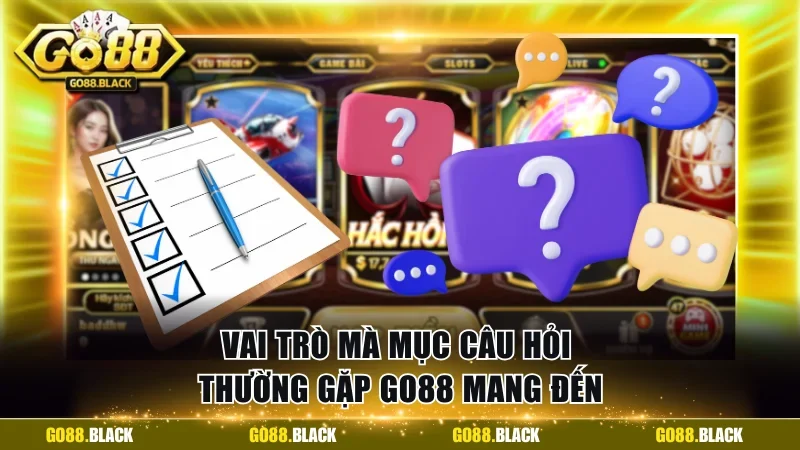 Vai trò mà mục câu hỏi thường gặp GO88 mang đến